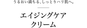 うるおい満ちる、しっとりハリ肌へ。エイジングケアクリーム