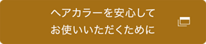 ヘアカラーを安心してお使いいただくために