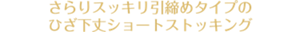 さらりスッキリ引締めタイプの ひざ下丈ショートストッキング
