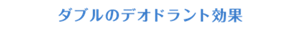 ダブルのデオドラント効果