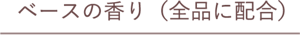 ベースの香り(全品に配合)