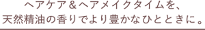 ヘアケア＆ヘアメイクタイムを、天然精油の香りでより豊かなひとときに。