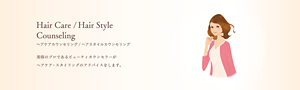 Hair Care/Hair Style Counseling ヘアケアカウンセリング/ヘアスタイルカウンセリング 美容のプロであるビューティカウンセラーが ヘアケア・スタイリングのアドバイスをします。