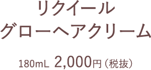 リクイール グローヘアクリーム 180mL  2,000円（税抜）