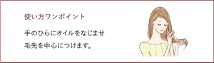 使い方ワンポイント 手のひらにオイルをなじませ 毛先を中心につけます。