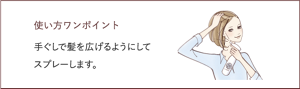 使い方ワンポイント 手ぐしで髪を広げるようにして スプレーします。