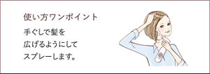 使い方ワンポイント 手ぐしで髪を広げるようにして スプレーします。