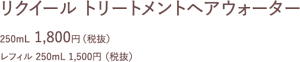 リクイール トリートメントヘアウォーター 250mL  1,800円（税抜） レフィル 250mL 1,500円 （税抜）