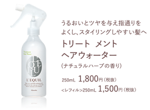 うるおいとツヤを与え指通りをよくし、  スタイリングしやすい髪へ　トリートメント ヘアウォーター　(ナチュラルハーブの香り)　250mL  1,800円（税抜）<レフィル>250mL 1,500円（税抜）