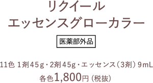 リクイール エッセンスグローカラー医薬部外品 11色 1剤45g・2剤45g・エッセンス（3剤） 9mL 各色1,800円 (税抜)