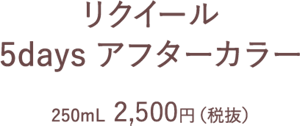 リクイール 5days アフターカラー 250mL  2,500円（税抜）