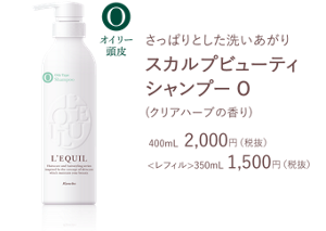 さっぱりとした洗いあがり スカルプビューティ シャンプー O (クリアハーブの香り) 400mL  2,000円（税抜） <レフィル>350mL 1,500円（税抜）