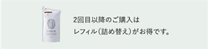 2回目以降のご購入はレフィル(詰め替え)がお得です。