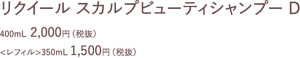 リクイール　スカルプビューティシャンプーD　400ml 2000円(税抜)　<レフィル>350ml 1500円(税抜)