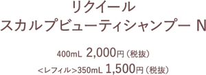 リクイール　スカルプビューティシャンプーN　400ml 2000円(税抜)　<レフィル>350ml 1500円(税抜)