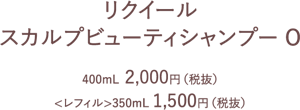 リクイール　スカルプビューティシャンプーO　400ml 2000円(税抜)　<レフィル>350ml 1500円(税抜)