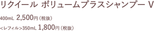 リクイール　ボリュームプラスシャンプーV　400ml 2500円(税抜)　<レフィル>350ml 1800円(税抜)