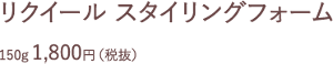 リクイール スタイリングフォーム 150g 1,800円（税抜）