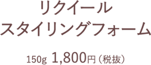 リクイール スタイリングフォーム 150g 1,800円（税抜）