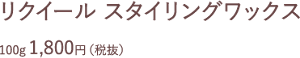 リクイール スタイリングワックス 100g 1,800円（税抜）