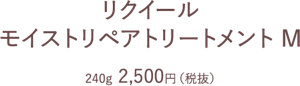 リクイール モイストリペアトリートメント M　240g  2,500円（税抜）