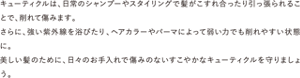 キューティクルは、日常のシャンプーやスタイリングで髪がこすれ合ったり引っ張られることで、削れて傷みます。 さらに、強い紫外線を浴びたり、ヘアカラーやパーマによって弱い力でも削れやすい状態に。 美しい髪のために、日々のお手入れで傷みのないすこやかなキューティクルを守りましょう。