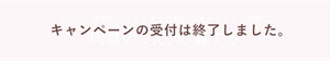 キャンペーンの受付は終了しました。