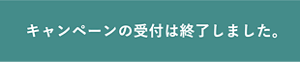 キャンペーンの受付は終了しました。