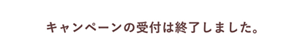 キャンペーンの受付は終了しました。