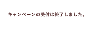 キャンペーンの受付は終了しました。