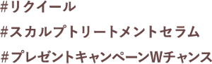 #リクイール 　#スカルプトリートメントセラム　#プレゼントキャンペーンWチャンス