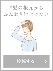 髪の根本からふんわり仕上げたい