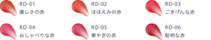 RD-01 優しさの赤　RD-02 ほほえみの赤　RD-03 ごきげんな赤　RD-04 おしゃべりな赤　RD-05 華やぎの赤　RD-06 聡明な赤