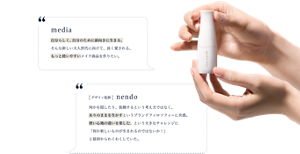 media luxe と nendo の開発への想い media:自分らしく前向きに生きる大人世代に向けて長く愛される商品を。 nendo:使い心地の違いを楽しむという大きなチャレンジに最初からわくわくしていた。