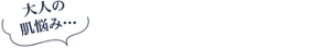 大人の肌悩み…