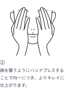 よりキレイに仕上げるコツ。 ステップ２、顔を覆うようにハンドプレスすることで均一につき、よりキレイに仕上がります。