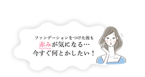 ファンデーションをつけた後も赤みが気になる…今すぐ何とかしたい！