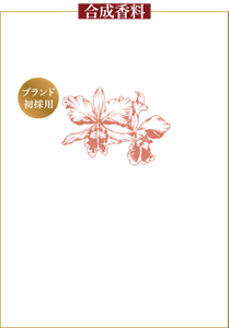 合成香料 スパイシーさと甘さを併せ持つ芳しい香り 原種　カトレア・ヴァシェヴィツィ ブランド初採用 約10年に及ぶ原種蘭研究から、精度の高い香りの再現に成功 普段見かける蘭の女王“カトレア”は、見た目の美しさのため品種改良が重ねられ強い香りを持たない。一方原種は種ごとに非常に華やかな香りを放つが、絶滅危惧のため取引規制されており天然精油は存在しない。その稀少な原種の香気成分を初めて解析し、種々の天然精油や精密合成された香料素材を使用し、精度の高い香りの再現に成功した。