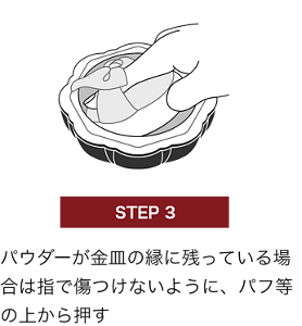 STEP 3 パウダーが金皿の縁に残っている場合は指で傷つけないように、パフ等の上から押す