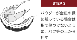 STEP 3 パウダーが金皿の縁に残っている場合は指で傷つけないように、パフ等の上から押す
