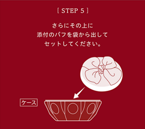 ［STEP5］さらにその上に添付のパフを袋から出してセットしてください。
