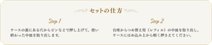 セットの仕方 Step1 ケースの裏にある穴からピンなどで押し上げて、使い終わった中皿を取り出します。 Step2 台座からつめ替え用（レフィル）の中皿を取り出し、ケースにはめ込み上から軽く押さえてください。