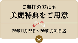 ご参拝の方にも美麗特典をご用意 25年11月22日～ 26年1月31日迄