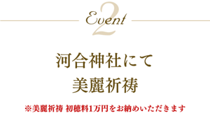 Event2 河合神社にて 美麗祈祷 ※美麗祈祷 初穂料1万円をお納めいただきます