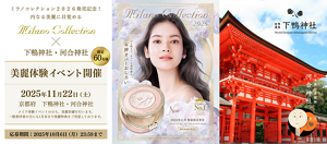 ミラノコレクション2026発売記念！ 内なる美麗に目覚める Milano Collection × 下鴨神社・河合神社 限定60名様 美麗体験イベント開催 2025年11月22日（土） 京都府 下鴨神社・河合神社 メイク体験イベントののち、 美麗祈禱を行います。 一般参拝者の方にも1月末まで 美麗特典をご用意しております。 応募期間：2025年10月6日（月）23:59まで