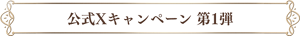 公式Xキャンペーン 第1弾