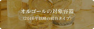 オルゴールの対象容器 （2016年以降の鏡台タイプ）　　