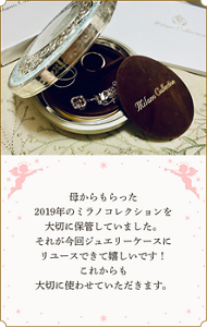 母からもらった2019年のミラノコレクションを大切に保管していました。 それが今回ジュエリーケースにリユースできて嬉しいです！ これからも大切に使わせていただきます。