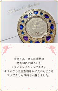 今回リユースした商品は私が初めて購入したミラノコレクションでした。 キラキラした宝石箱を手に入れたようなワクワクした気持ちが蘇りました。