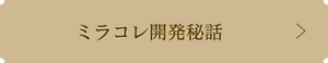 ミラコレ開発秘話